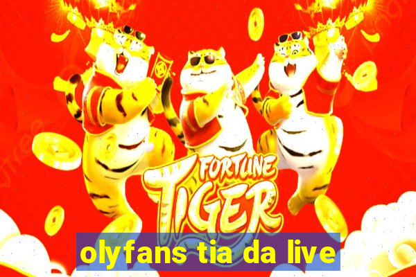 olyfans tia da live